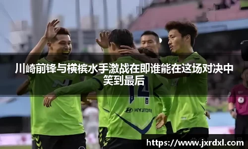 川崎前锋与横槟水手激战在即谁能在这场对决中笑到最后