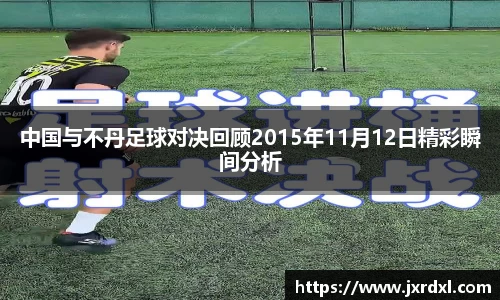 中国与不丹足球对决回顾2015年11月12日精彩瞬间分析