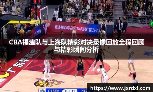CBA福建队与上海队精彩对决录像回放全程回顾与精彩瞬间分析