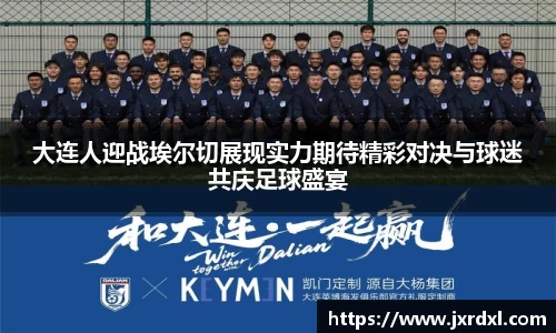 大连人迎战埃尔切展现实力期待精彩对决与球迷共庆足球盛宴