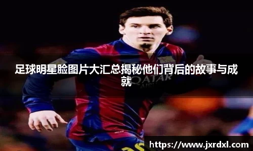 足球明星脸图片大汇总揭秘他们背后的故事与成就