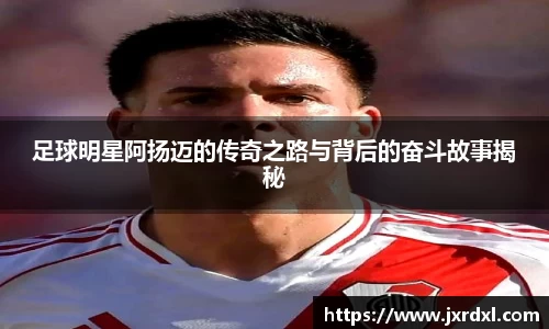 足球明星阿扬迈的传奇之路与背后的奋斗故事揭秘