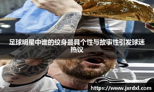足球明星中谁的纹身最具个性与故事性引发球迷热议