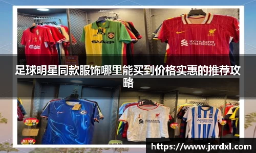 足球明星同款服饰哪里能买到价格实惠的推荐攻略