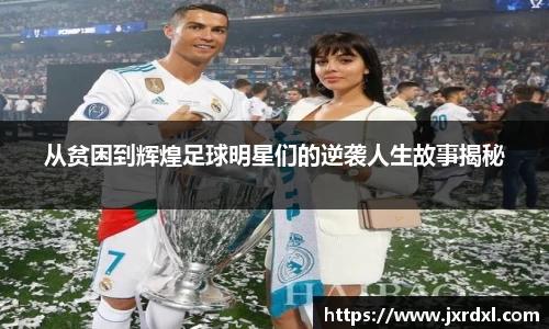 从贫困到辉煌足球明星们的逆袭人生故事揭秘